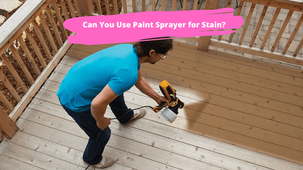 Can You Use Paint Sprayer for Stain?